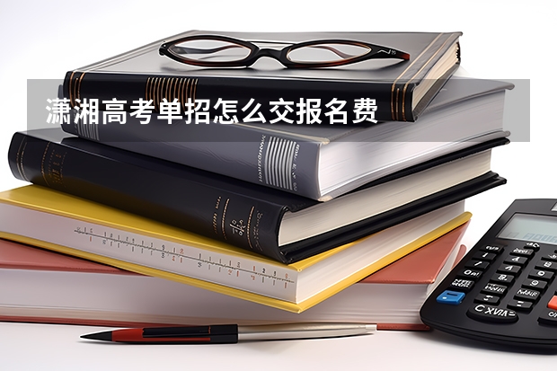 潇湘高考单招怎么交报名费