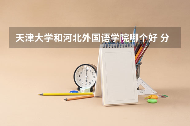 天津大学和河北外国语学院哪个好 分数线对比