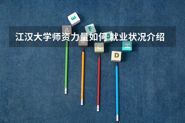 江汉大学师资力量如何 就业状况介绍