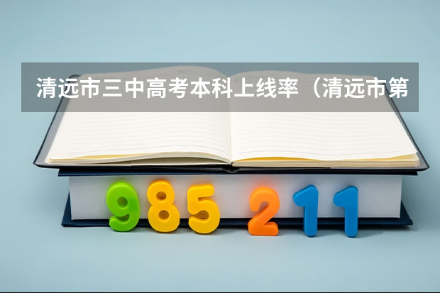 清远市三中高考本科上线率（清远市第二中学本科率）