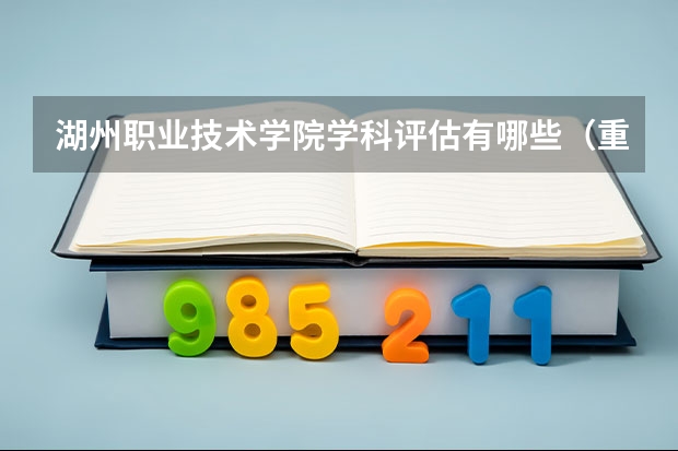 湖州职业技术学院学科评估有哪些（重点学科介绍）