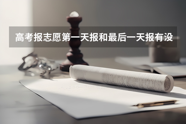高考报志愿第一天报和最后一天报有没有区别 于高考（离今年高考只剩最后一天.这一天，考生该怎样度）