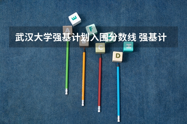 武汉大学强基计划入围分数线 强基计划报名条件