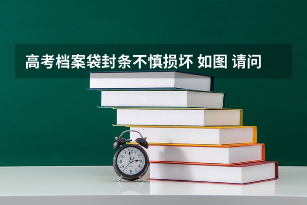 高考档案袋封条不慎损坏 如图 请问这样有影响吗 马上开学了 急！求解答