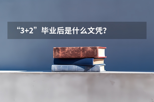 “3+2”毕业后是什么文凭？