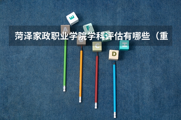 菏泽家政职业学院学科评估有哪些（重点学科介绍）