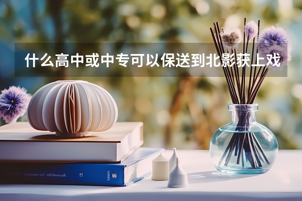 什么高中或中专可以保送到北影获上戏