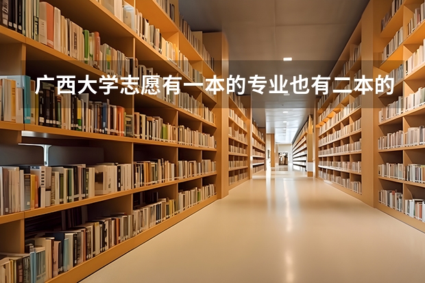 广西大学志愿有一本的专业也有二本的可以填吗