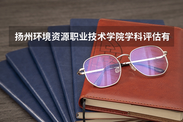扬州环境资源职业技术学院学科评估有哪些（重点学科介绍）