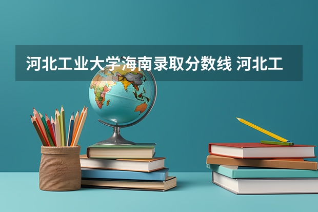 河北工业大学海南录取分数线 河北工业大学海南招生人数是多少