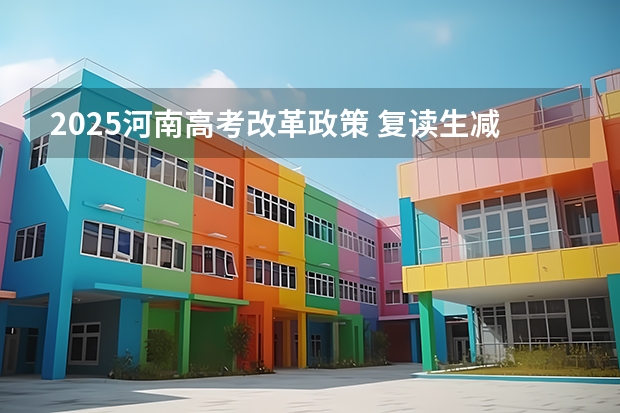 2025河南高考改革政策 复读生减分政策