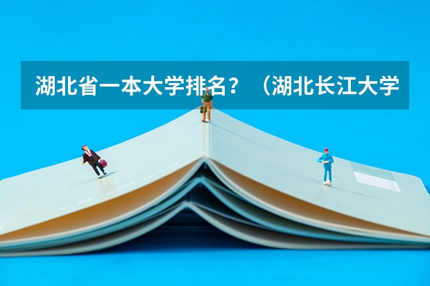 湖北省一本大学排名？（湖北长江大学排名全国第几）