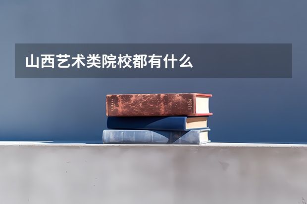 山西艺术类院校都有什么