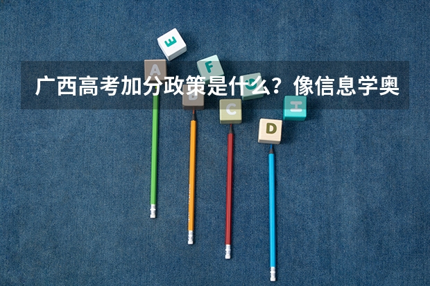 广西高考加分政策是什么？像信息学奥赛这类得什么奖才可以加分？