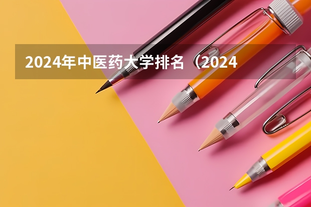 2024年中医药大学排名（2024中国医学院校综合实力排行榜出炉 2024年全国100强医学院排名一览）