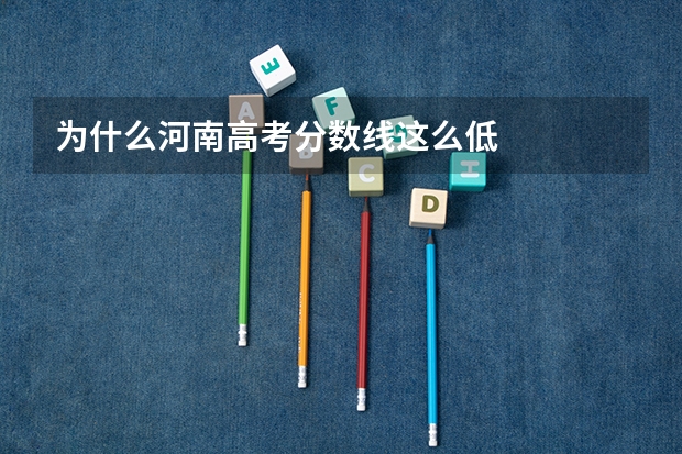 为什么河南高考分数线这么低