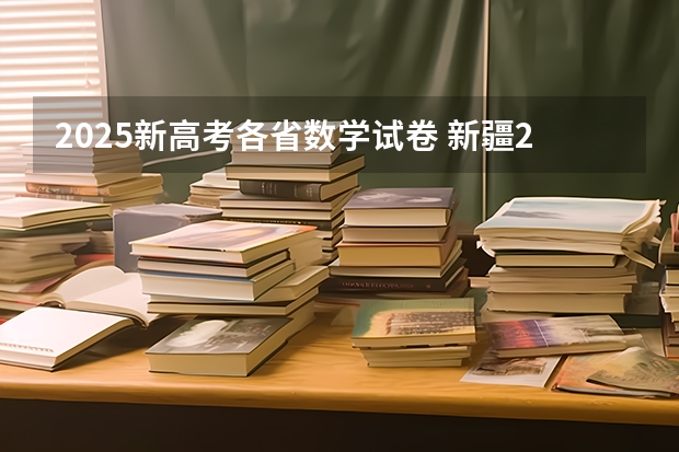 2025新高考各省数学试卷 新疆2025年是新高考还是老高考
