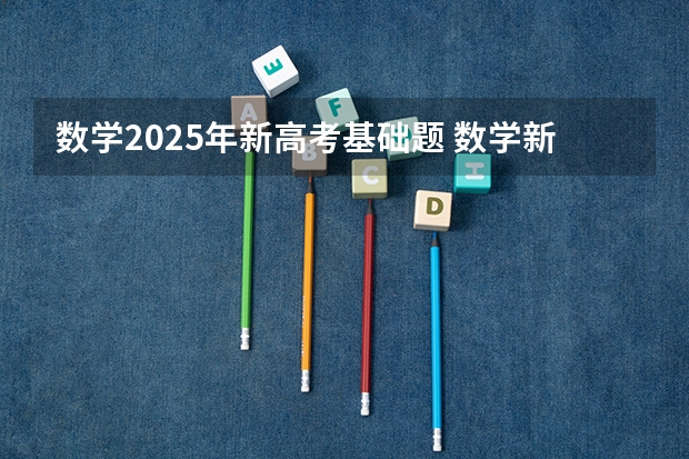 数学2025年新高考基础题 数学新高考一卷试题及答案