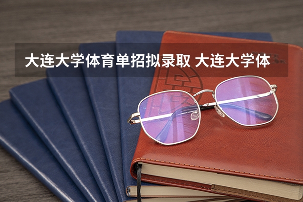 大连大学体育单招拟录取 大连大学体育单招分数线