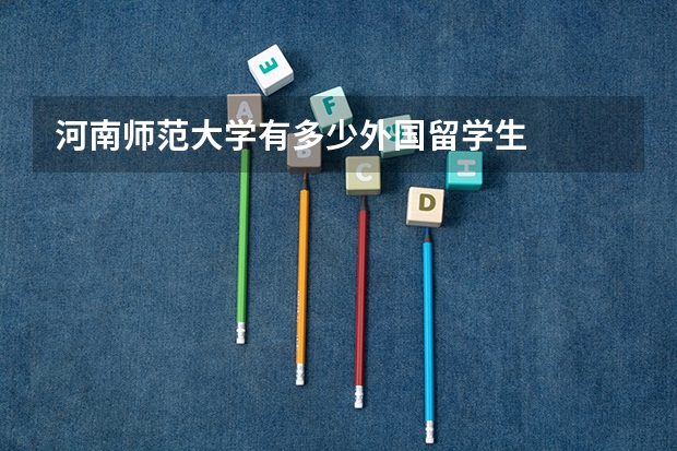 河南师范大学有多少外国留学生