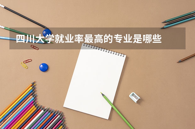四川大学就业率最高的专业是哪些