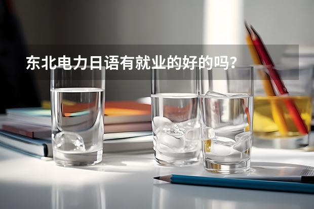东北电力日语有就业的好的吗？