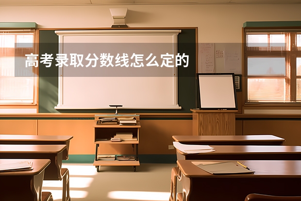 高考录取分数线怎么定的