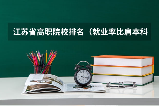 江苏省高职院校排名（就业率比肩本科？百强榜上，这些高职类院校实力不俗）
