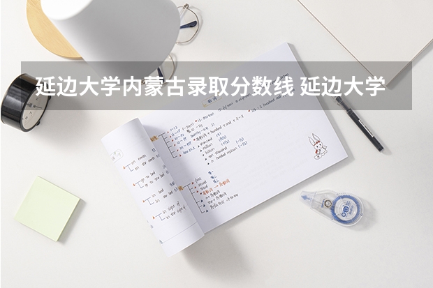 延边大学内蒙古录取分数线 延边大学内蒙古招生人数是多少