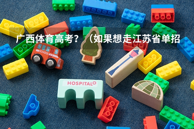 广西体育高考?(如果想走江苏省单招,但是小高考只过了三门,有啦啦操全国比赛和市比)