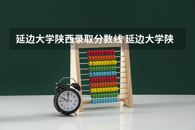 延边大学陕西录取分数线 延边大学陕西招生人数是多少