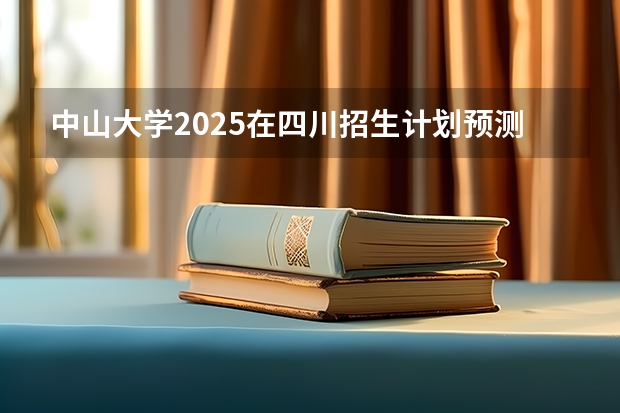 中山大学2025在四川招生计划预测