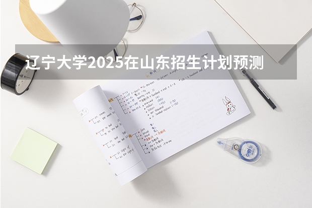 辽宁大学2025在山东招生计划预测