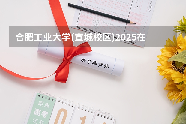 合肥工业大学(宣城校区)2025在山东招生计划预测