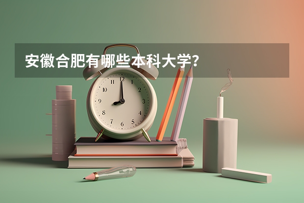 安徽合肥有哪些本科大学？