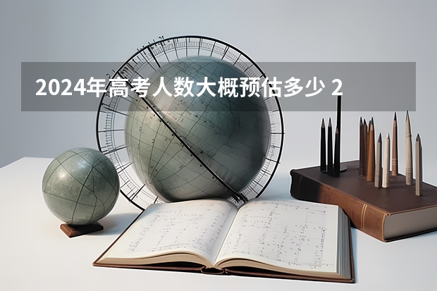 2024年高考人数大概预估多少 2024年高考是最难的一年吗