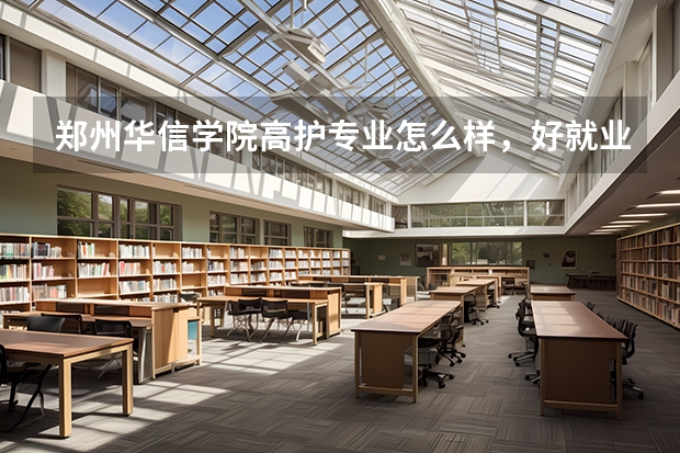 郑州华信学院高护专业怎么样，好就业么