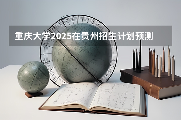 重庆大学2025在贵州招生计划预测