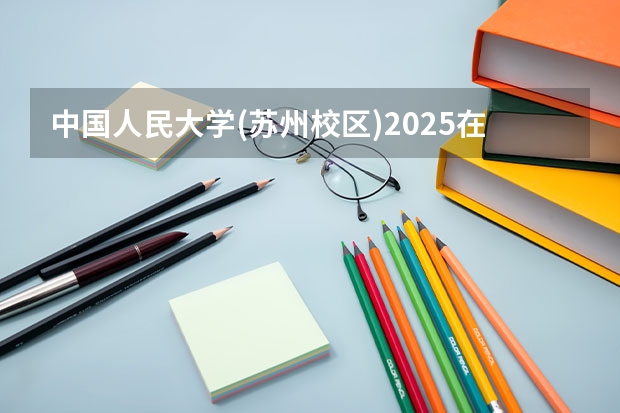 中国人民大学(苏州校区)2025在山东招生计划预测