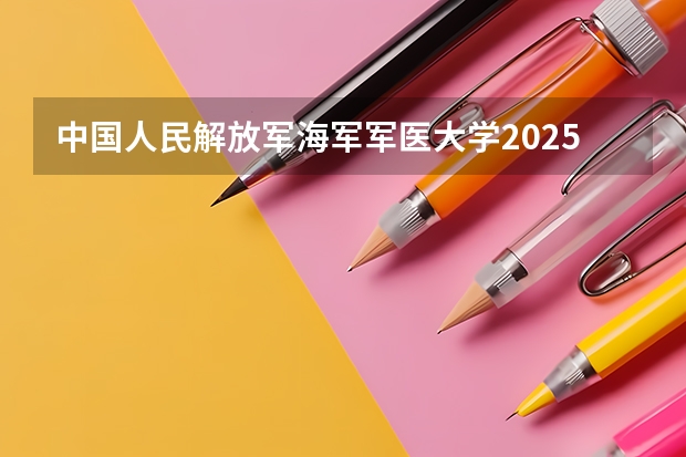 中国人民解放军海军军医大学2025在贵州招生计划预测
