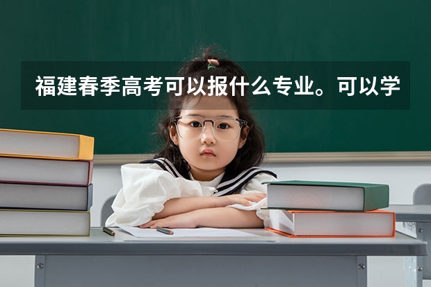 福建春季高考可以报什么专业。可以学医吗？以及有哪些院校招春季高考学生。