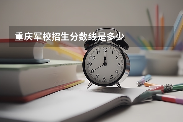 重庆军校招生分数线是多少
