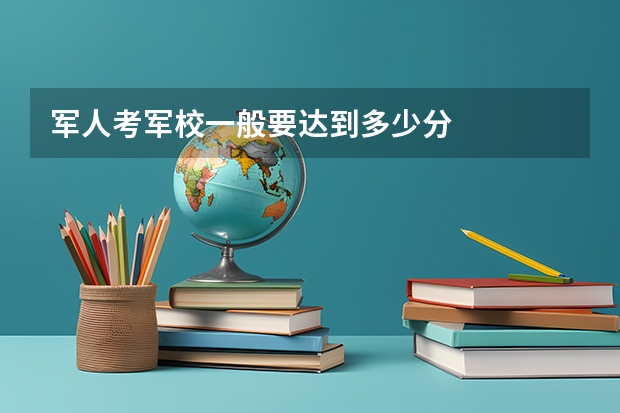 军人考军校一般要达到多少分
