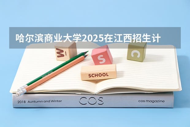 哈尔滨商业大学2025在江西招生计划预测