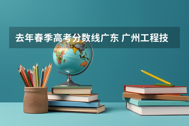 去年春季高考分数线广东 广州工程技术职业学院春季高考分数线
