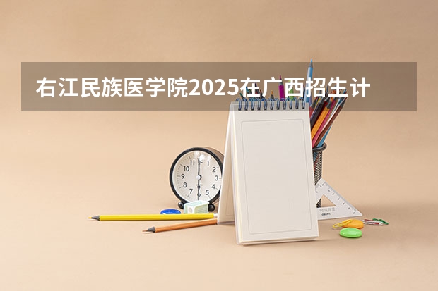 右江民族医学院2025在广西招生计划预测