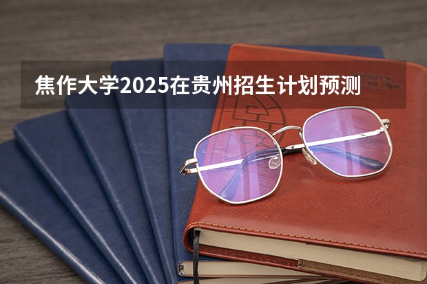 焦作大学2025在贵州招生计划预测