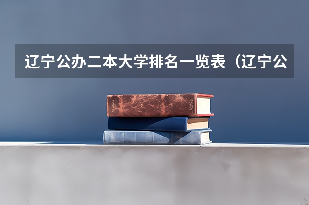 辽宁公办二本大学排名一览表（辽宁公办二本大学排名一览表）