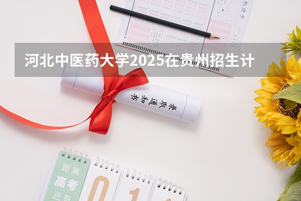 河北中医药大学2025在贵州招生计划预测