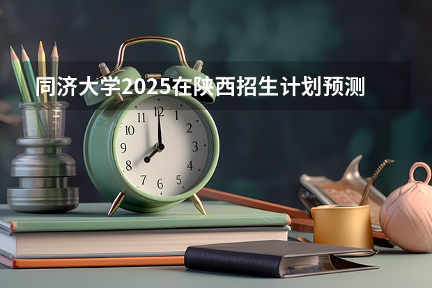 同济大学2025在陕西招生计划预测